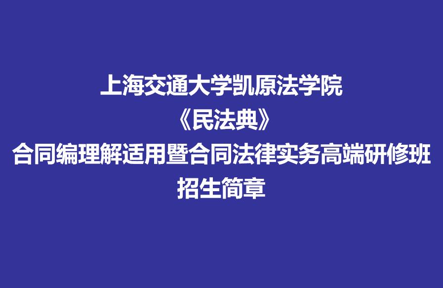 上海交通大学凯原法学院 《民法典》合同编理解适用暨合同法律实务高端研修班招生简章
