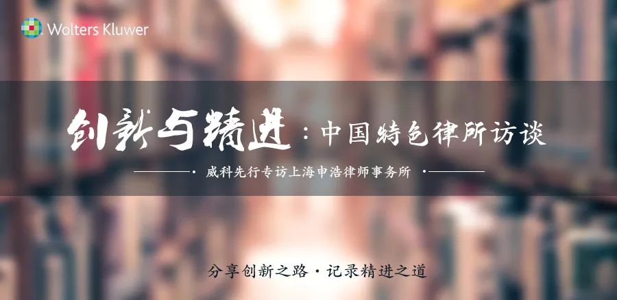 申浩：注重内生力量的发展之路 | 威科先行《创新与精进：中国特色律所访谈》