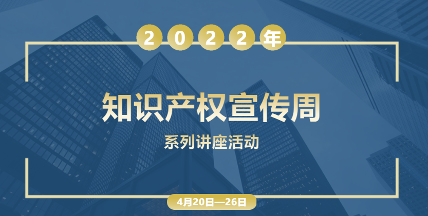 2022年知识产权宣传周系列：7场主题讲座将于4月20日至26日线上举行